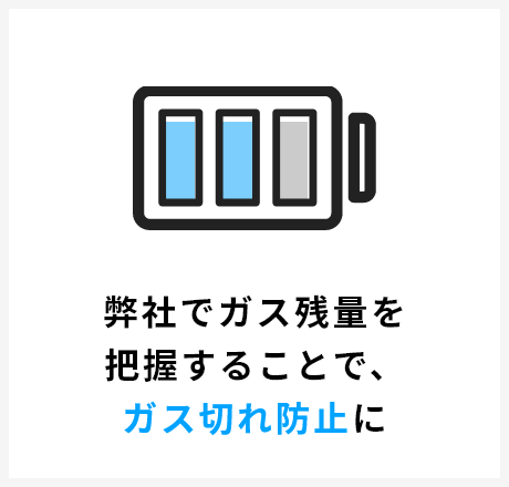 弊社でガス残量を把握することで、ガス切れ防止に